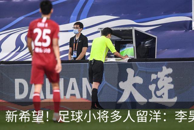 新希望！足球小将多人留洋：李昊炎去巴萨、刘凯源黄潜、万项红星